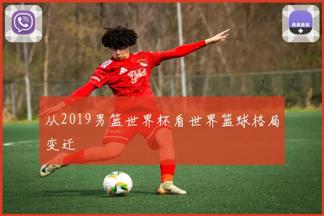 从2019男篮世界杯看世界篮球格局变迁