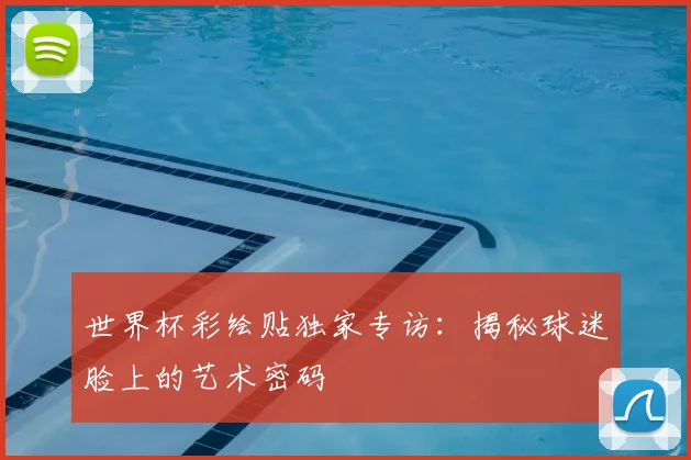世界杯彩绘贴独家专访：揭秘球迷脸上的艺术密码