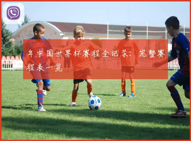 年中国世界杯赛程全记录：完整赛程表一览