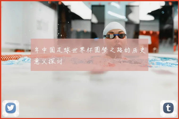 年中国足球世界杯圆梦之路的历史意义探讨