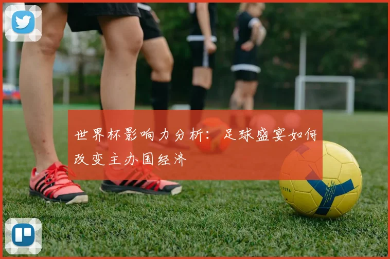 世界杯影响力分析：足球盛宴如何改变主办国经济