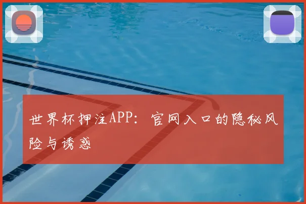 世界杯押注APP:官网入口的隐秘风险与诱惑