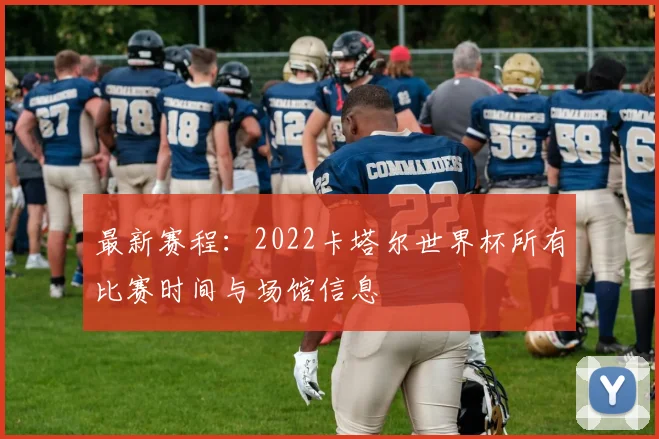 最新赛程：2022卡塔尔世界杯所有比赛时间与场馆信息