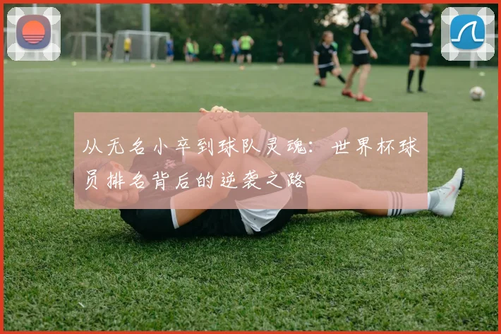 从无名小卒到球队灵魂：世界杯球员排名背后的逆袭之路
