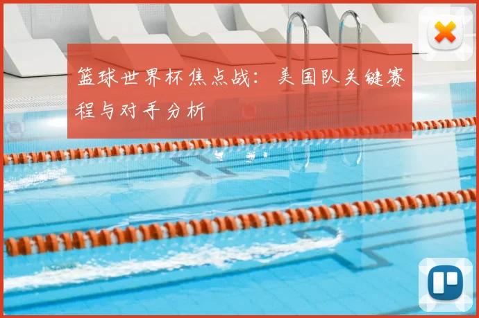 篮球世界杯焦点战:美国队关键赛程与对手分析