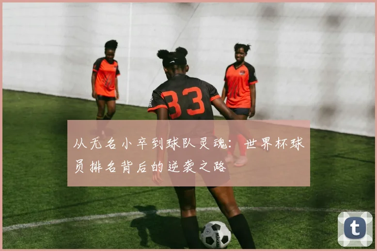 从无名小卒到球队灵魂：世界杯球员排名背后的逆袭之路